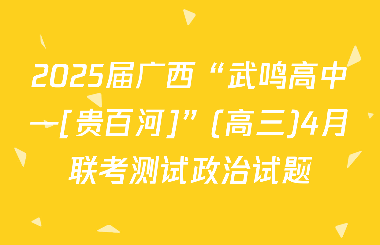 2025届广西“武鸣高中—[贵百河]”(高三)4月联考测试政治试题
