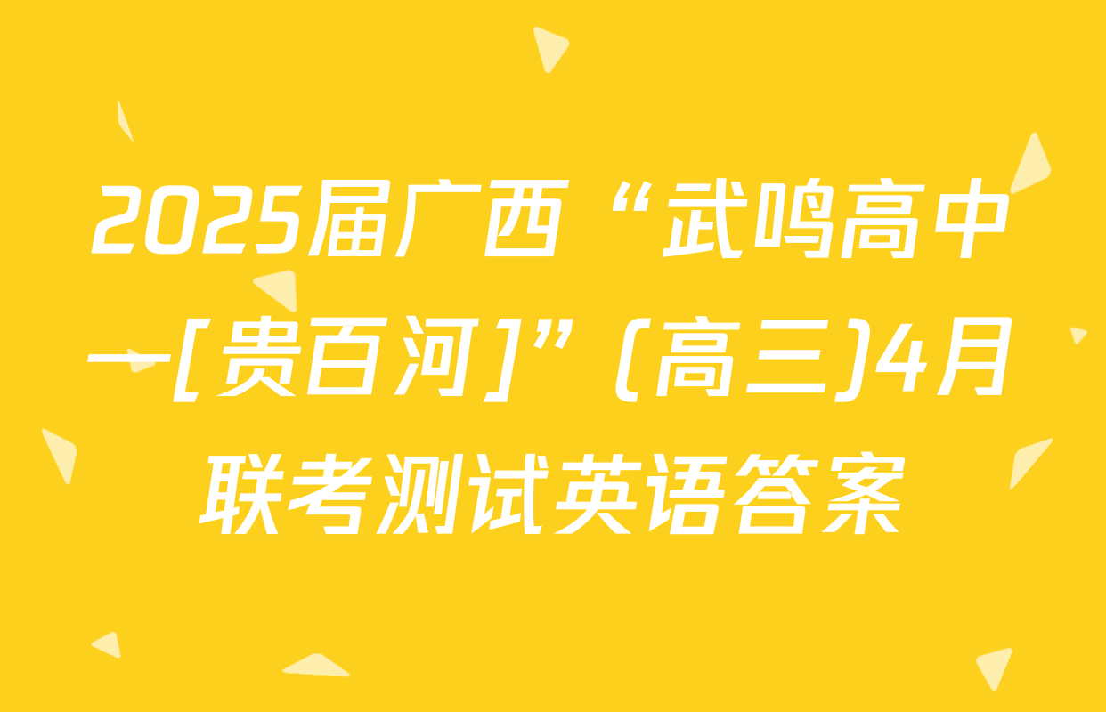 2025届广西“武鸣高中—[贵百河]”(高三)4月联考测试英语答案