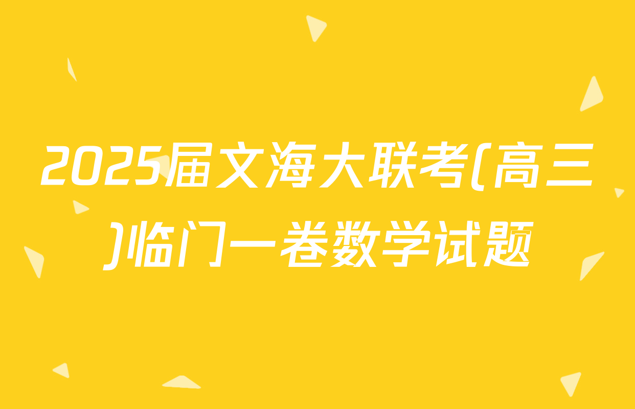 2025届文海大联考(高三)临门一卷数学试题