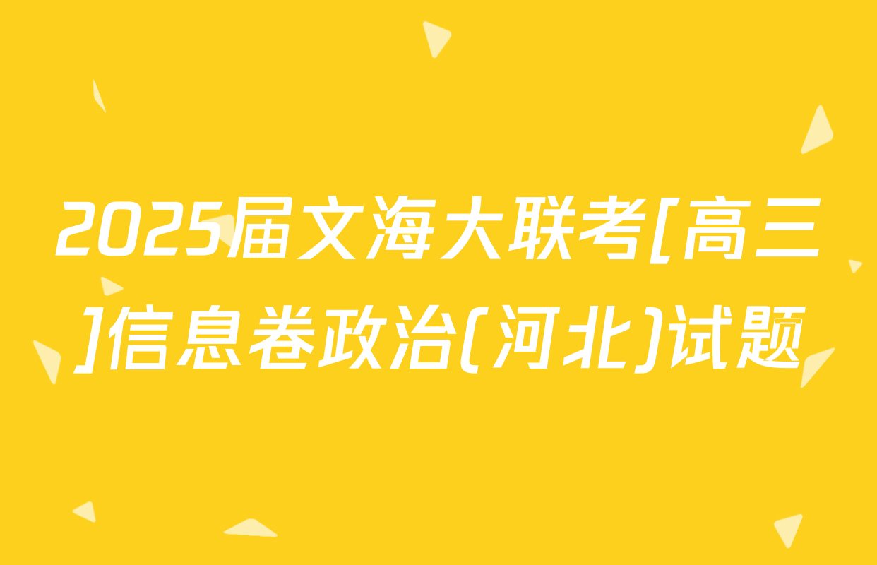 2025届文海大联考[高三]信息卷政治(河北)试题