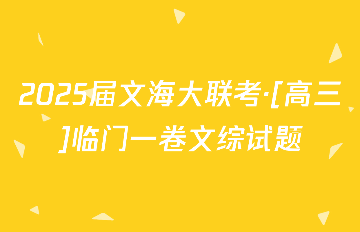 2025届文海大联考·[高三]临门一卷文综试题