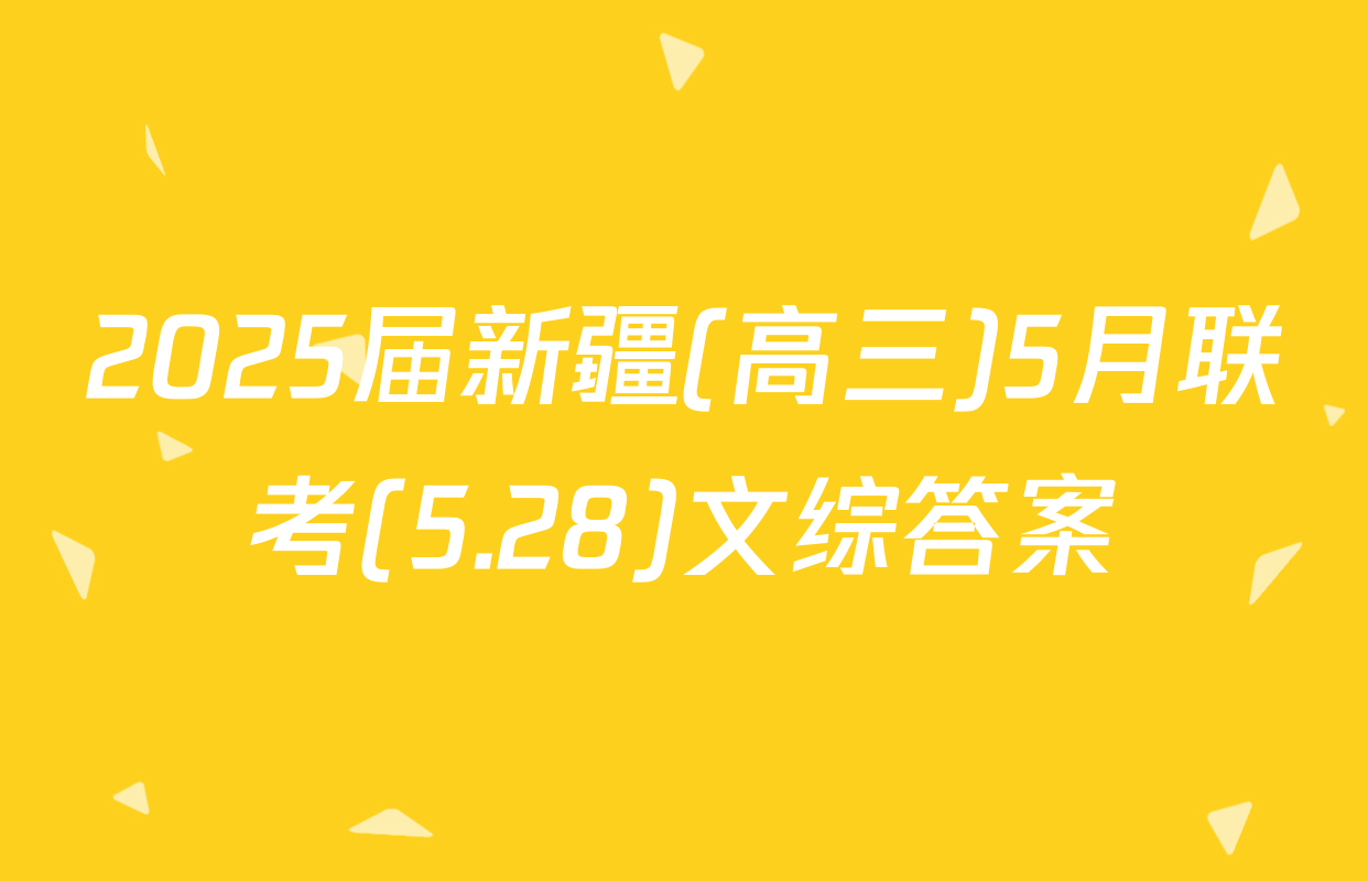 2025届新疆(高三)5月联考(5.28)文综答案