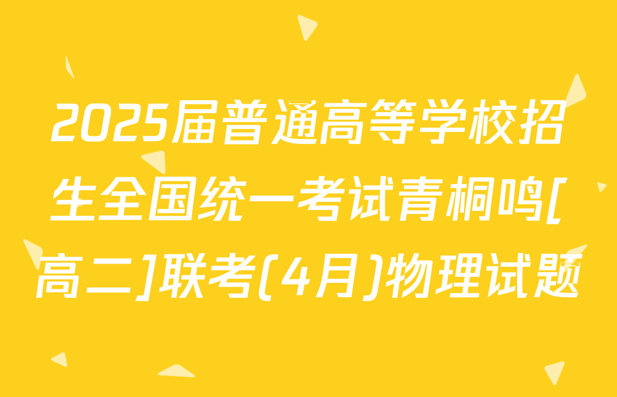 2025届普通高等学校招生全国统一考试青桐鸣[高二]联考(4月)物理试题