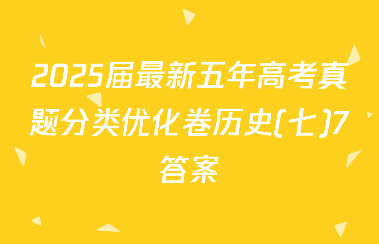 2025届最新五年高考真题分类优化卷历史(七)7答案
