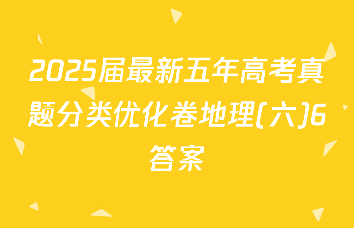 2025届最新五年高考真题分类优化卷地理(六)6答案