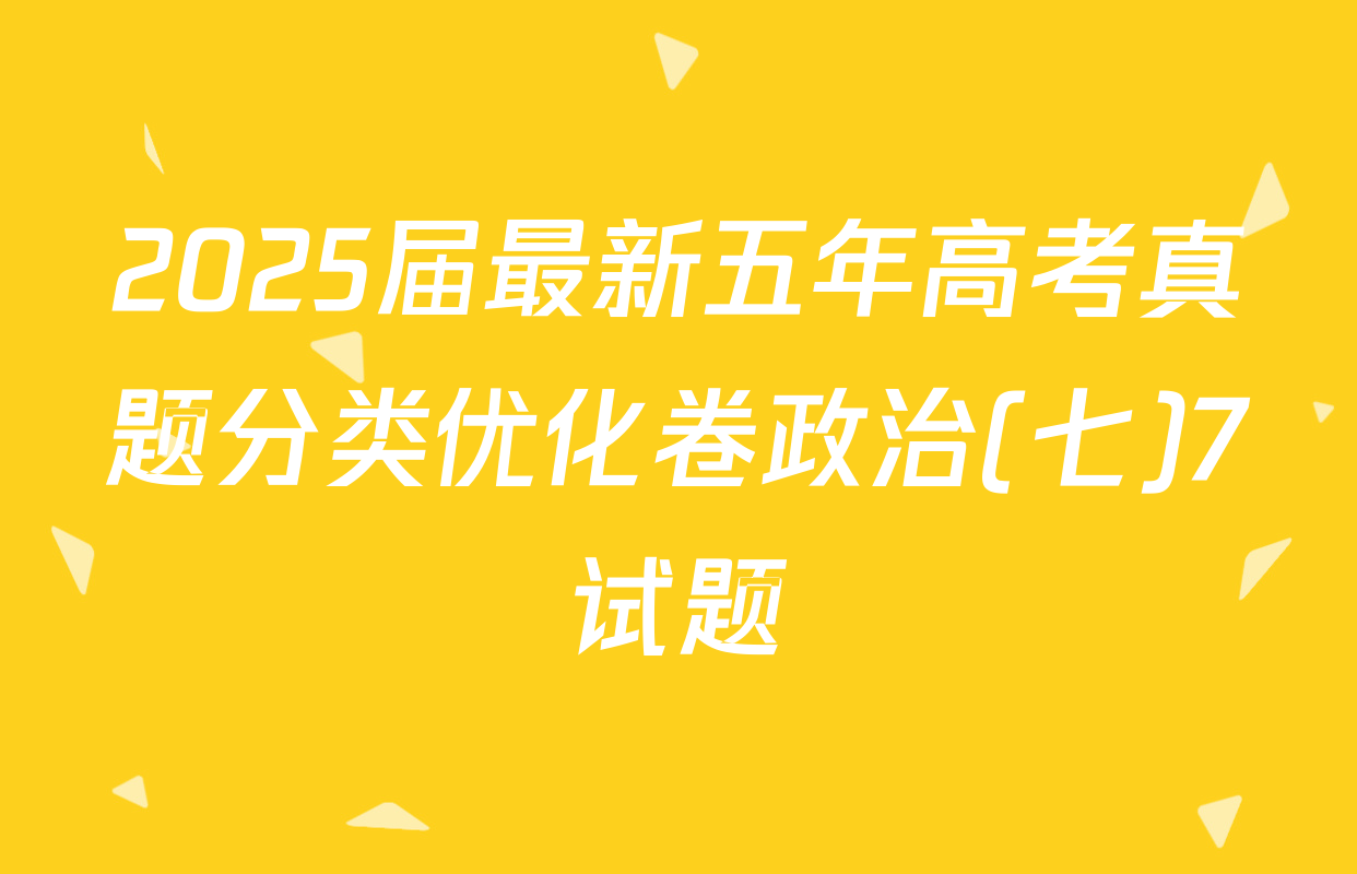 2025届最新五年高考真题分类优化卷政治(七)7试题