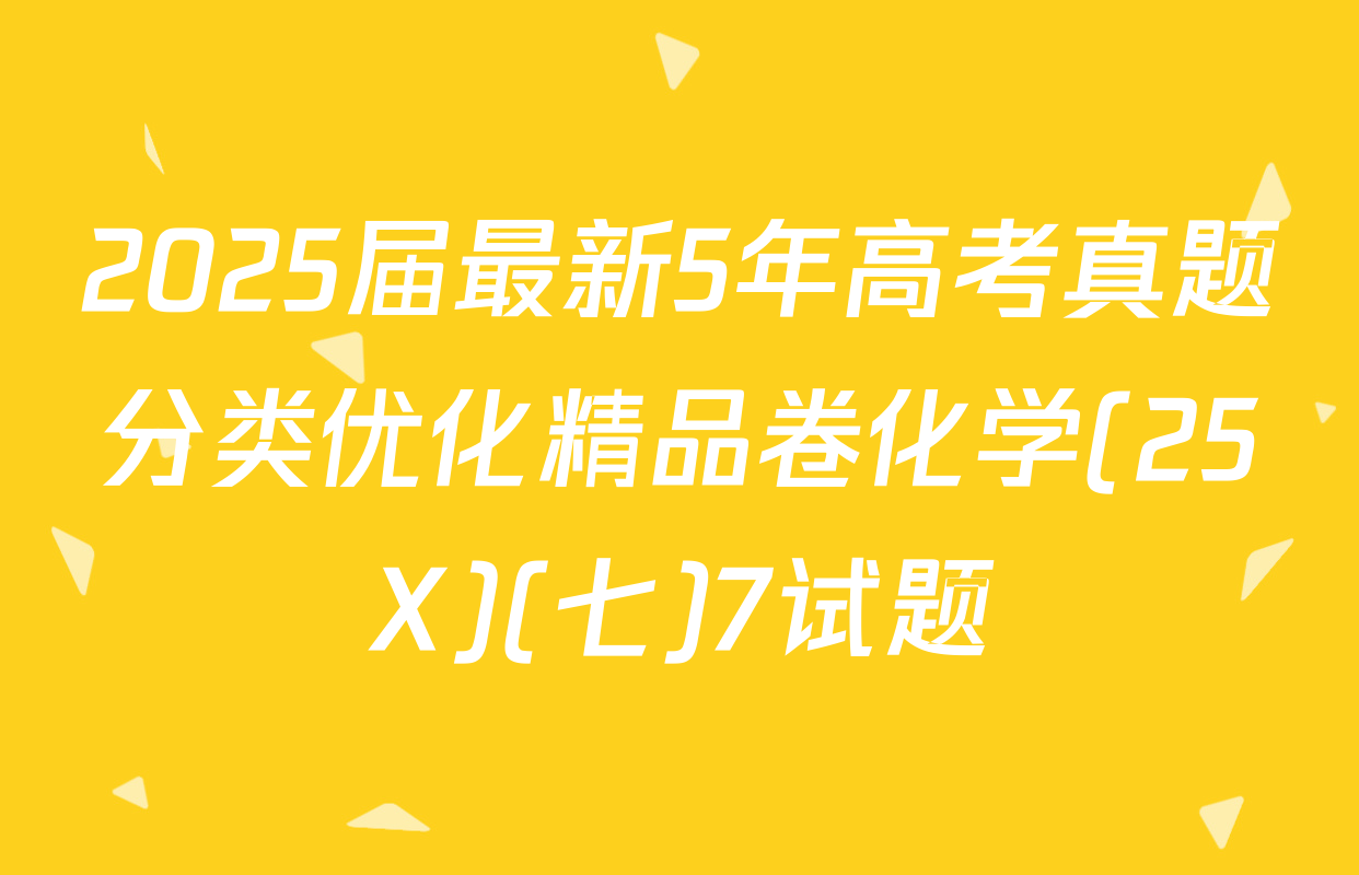 2025届最新5年高考真题分类优化精品卷化学(25X)(七)7试题