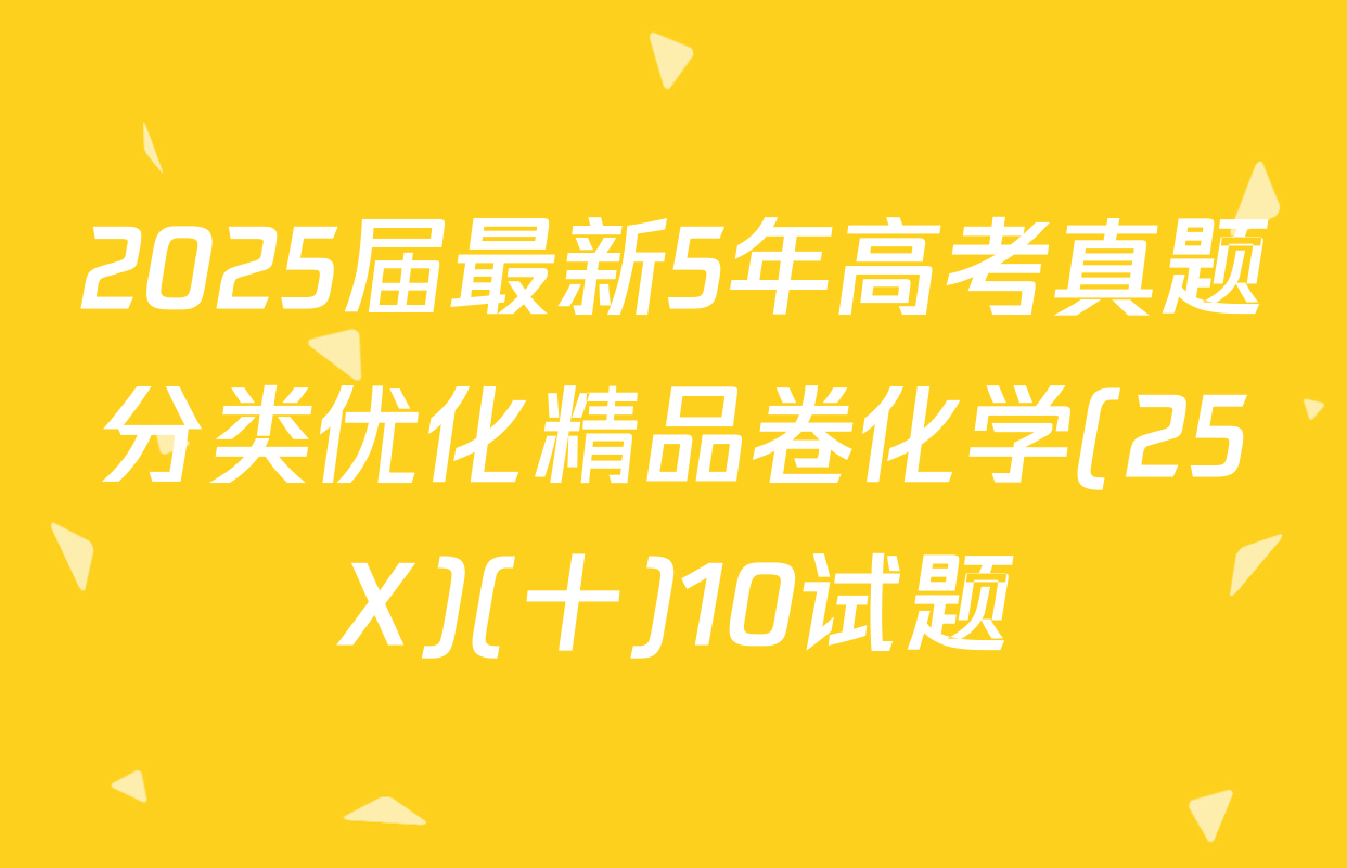 2025届最新5年高考真题分类优化精品卷化学(25X)(十)10试题