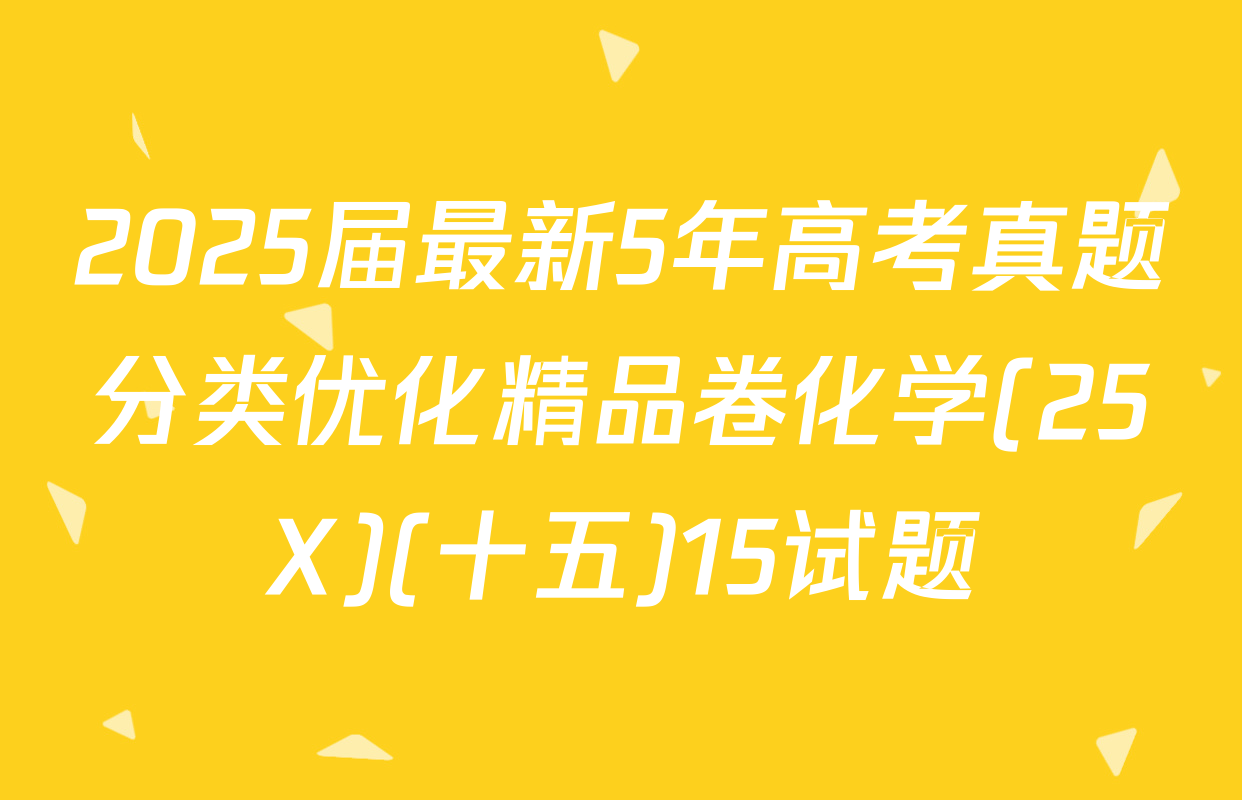 2025届最新5年高考真题分类优化精品卷化学(25X)(十五)15试题