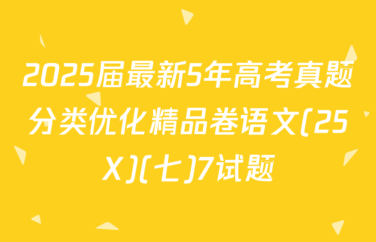 2025届最新5年高考真题分类优化精品卷语文(25X)(七)7试题