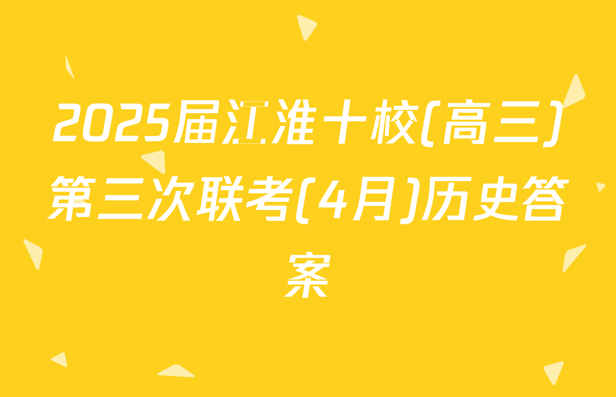 2025届江淮十校(高三)第三次联考(4月)历史答案
