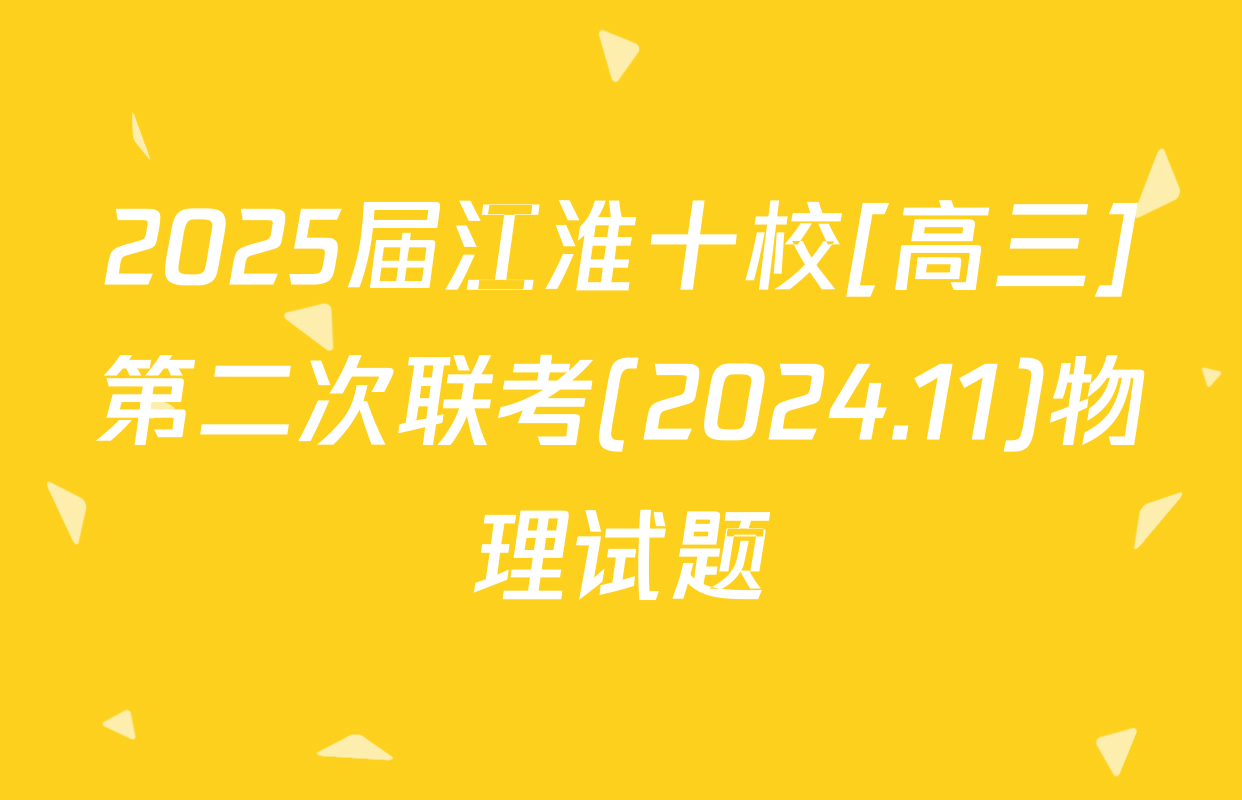 2025届江淮十校[高三]第二次联考(2024.11)物理试题