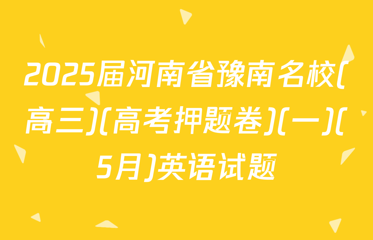 2025届河南省豫南名校(高三)(高考押题卷)(一)(5月)英语试题