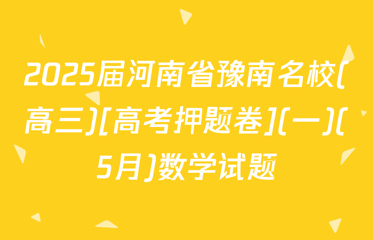 2025届河南省豫南名校(高三)[高考押题卷](一)(5月)数学试题