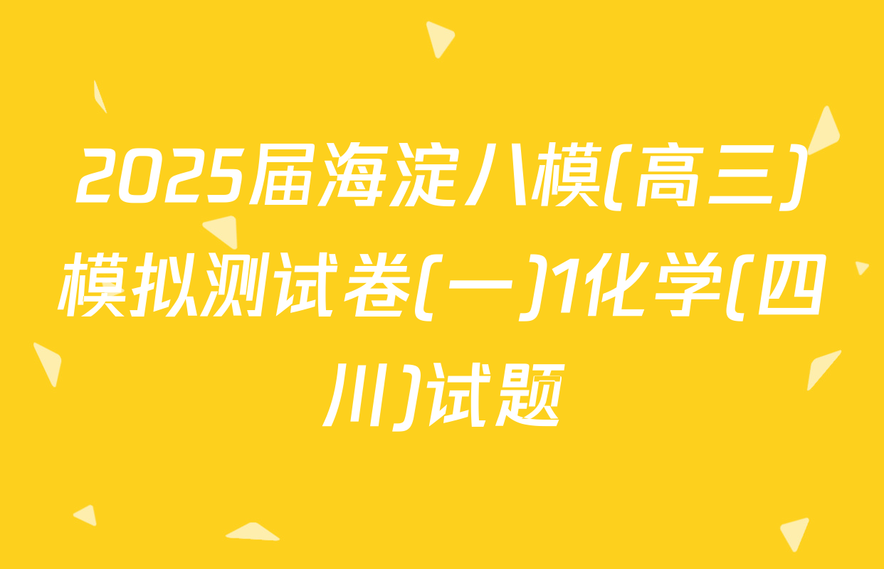 2025届海淀八模(高三)模拟测试卷(一)1化学(四川)试题