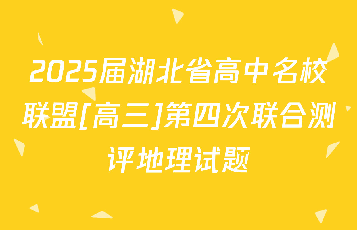 2025届湖北省高中名校联盟[高三]第四次联合测评地理试题