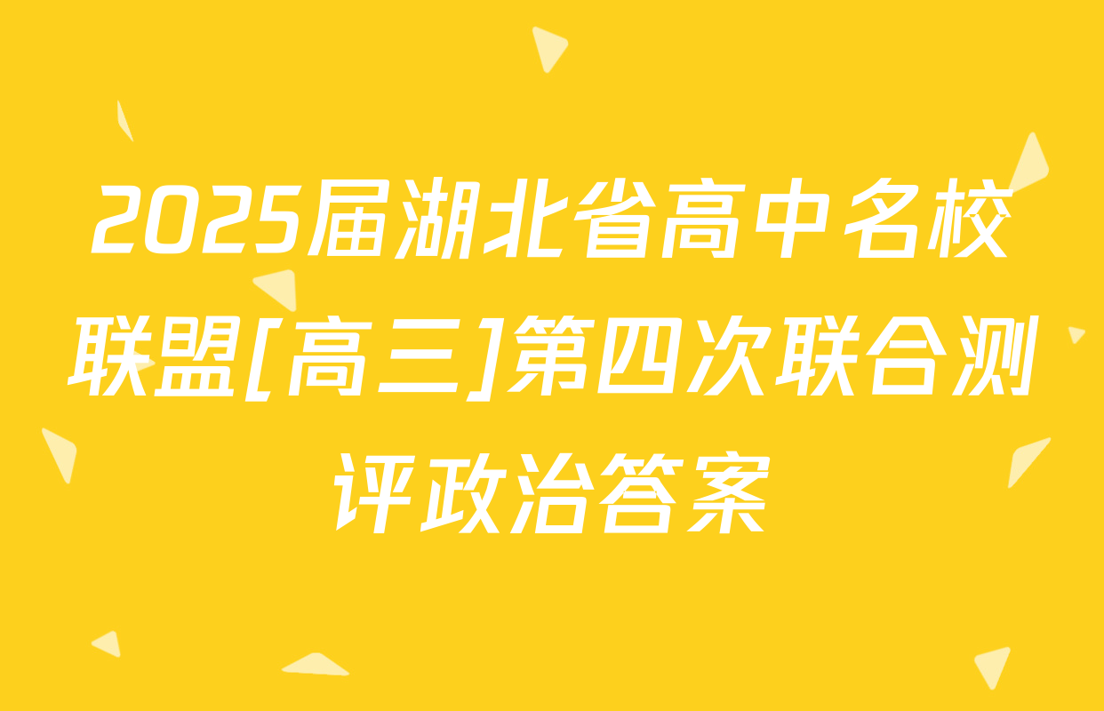 2025届湖北省高中名校联盟[高三]第四次联合测评政治答案