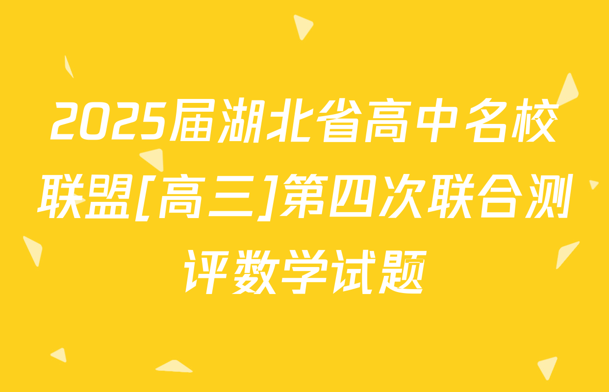 2025届湖北省高中名校联盟[高三]第四次联合测评数学试题
