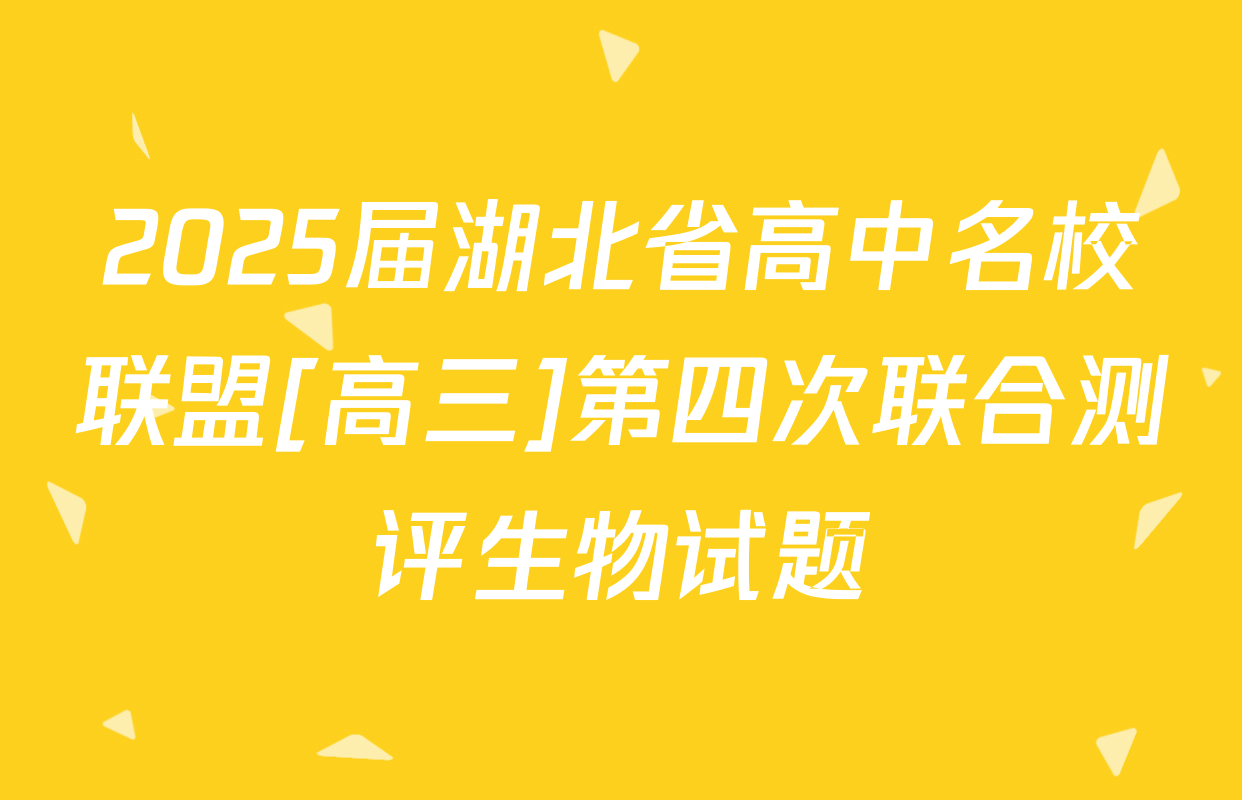 2025届湖北省高中名校联盟[高三]第四次联合测评生物试题