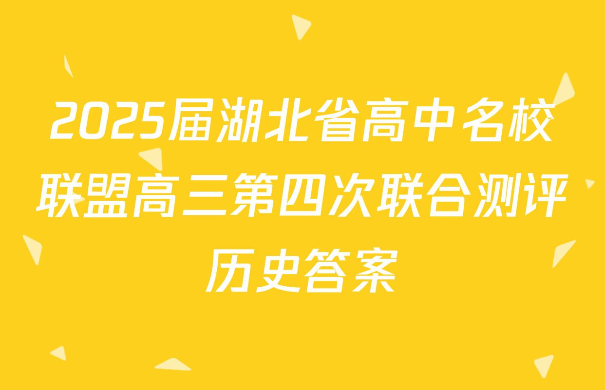 2025届湖北省高中名校联盟高三第四次联合测评历史答案
