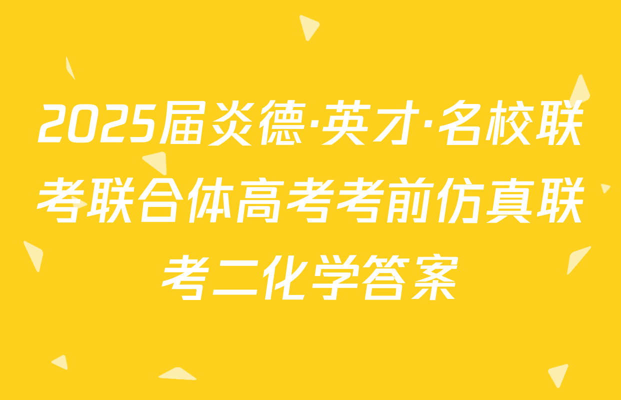 2025届炎德·英才·名校联考联合体高考考前仿真联考二化学答案