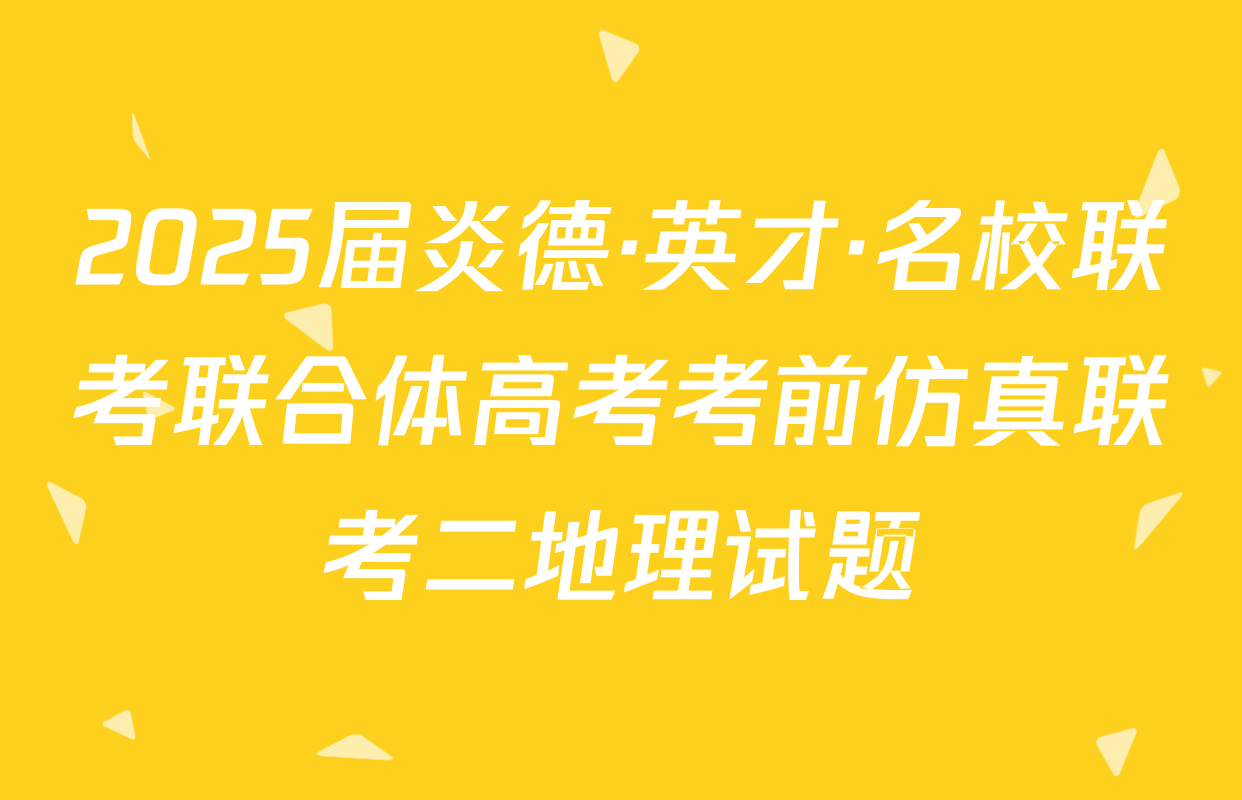 2025届炎德·英才·名校联考联合体高考考前仿真联考二地理试题