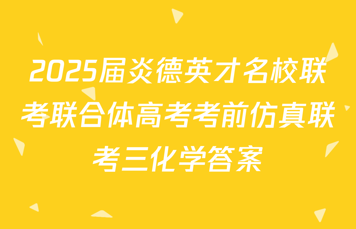 2025届炎德英才名校联考联合体高考考前仿真联考三化学答案