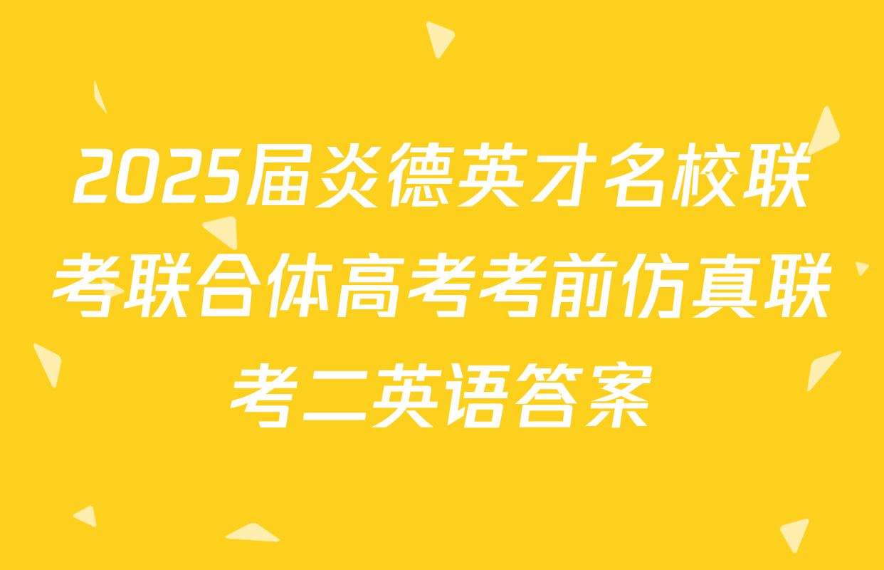 2025届炎德英才名校联考联合体高考考前仿真联考二英语答案