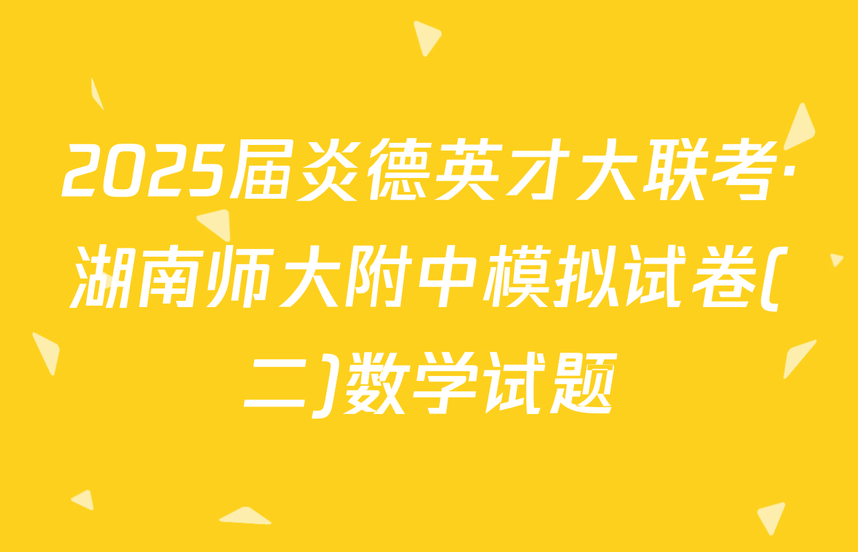 2025届炎德英才大联考·湖南师大附中模拟试卷(二)数学试题