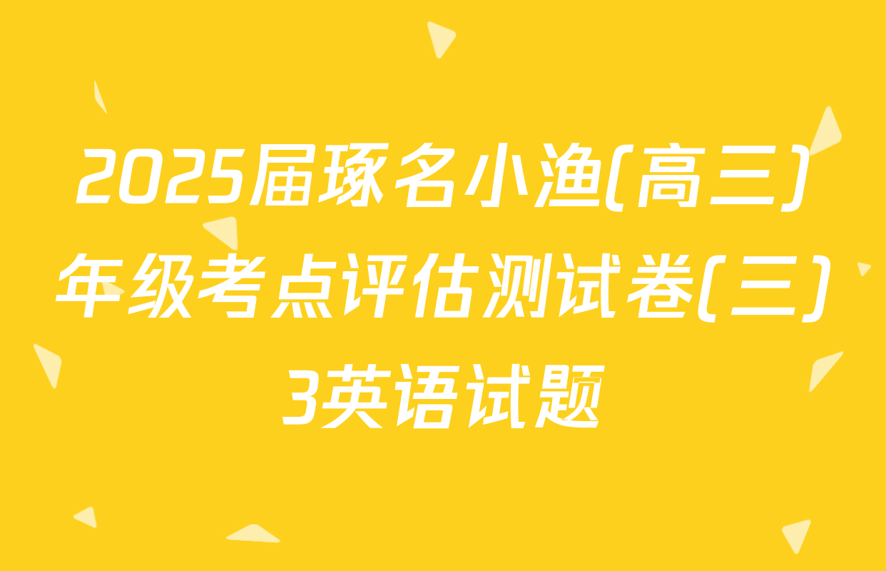2025届琢名小渔(高三)年级考点评估测试卷(三)3英语试题