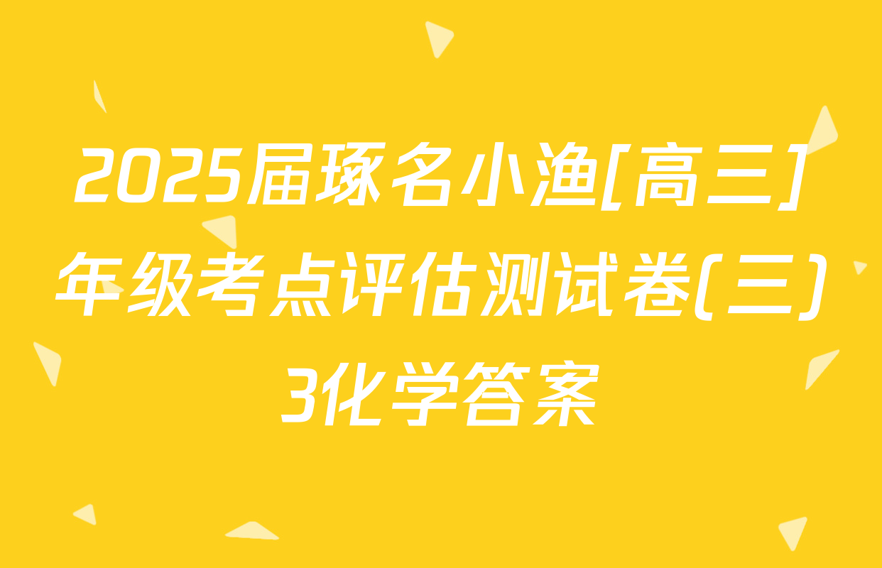 2025届琢名小渔[高三]年级考点评估测试卷(三)3化学答案