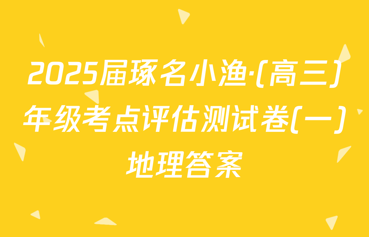 2025届琢名小渔·(高三)年级考点评估测试卷(一)地理答案