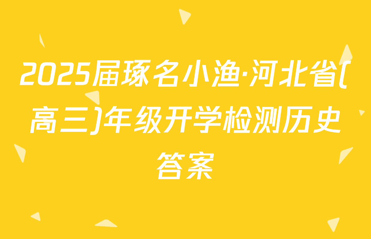 2025届琢名小渔·河北省(高三)年级开学检测历史答案