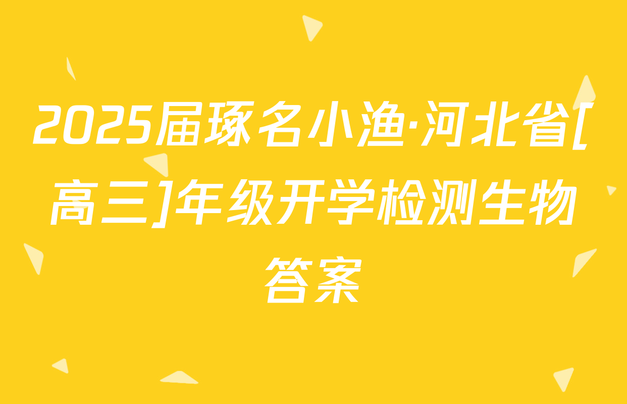 2025届琢名小渔·河北省[高三]年级开学检测生物答案