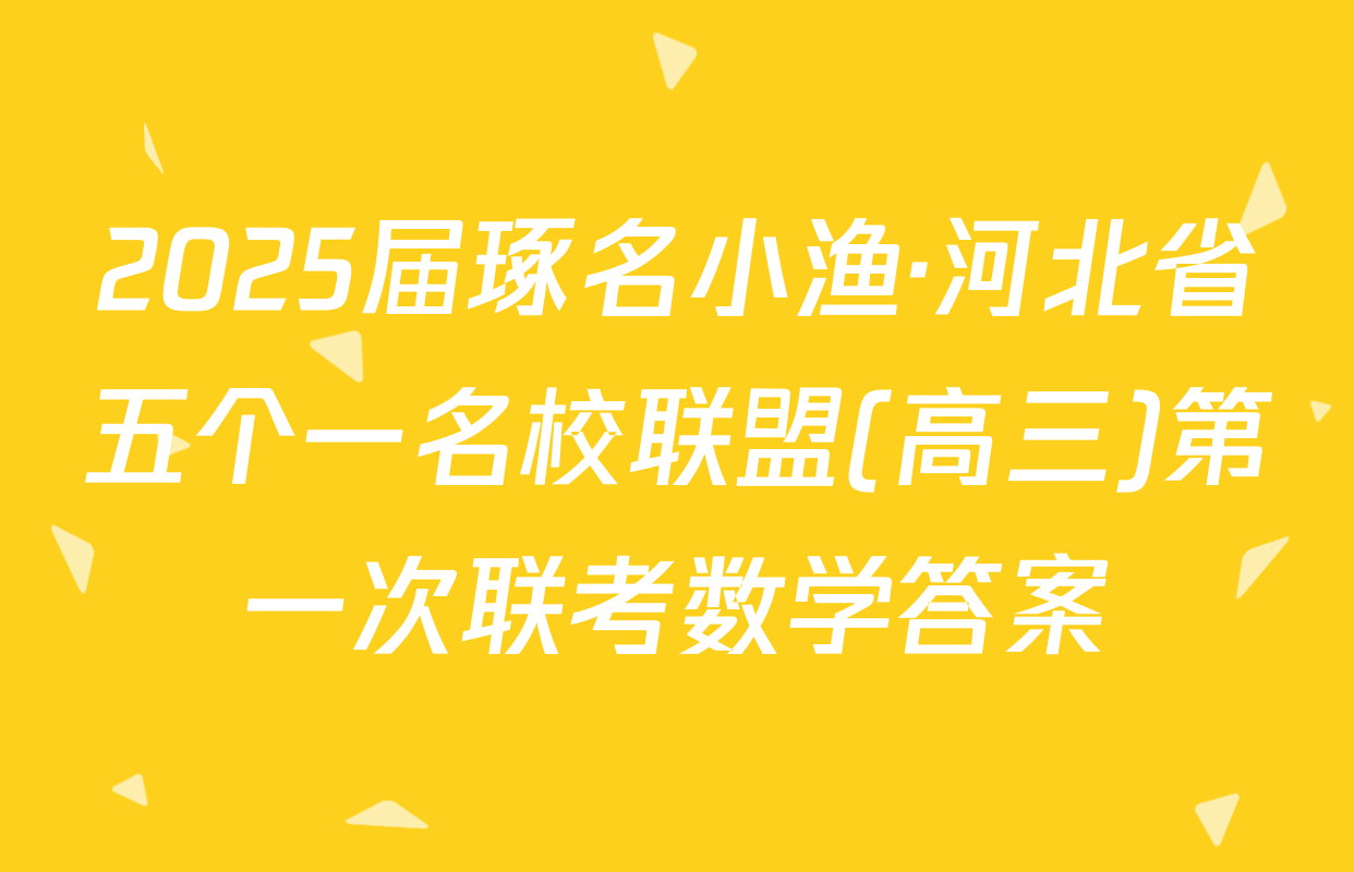 2025届琢名小渔·河北省五个一名校联盟(高三)第一次联考数学答案