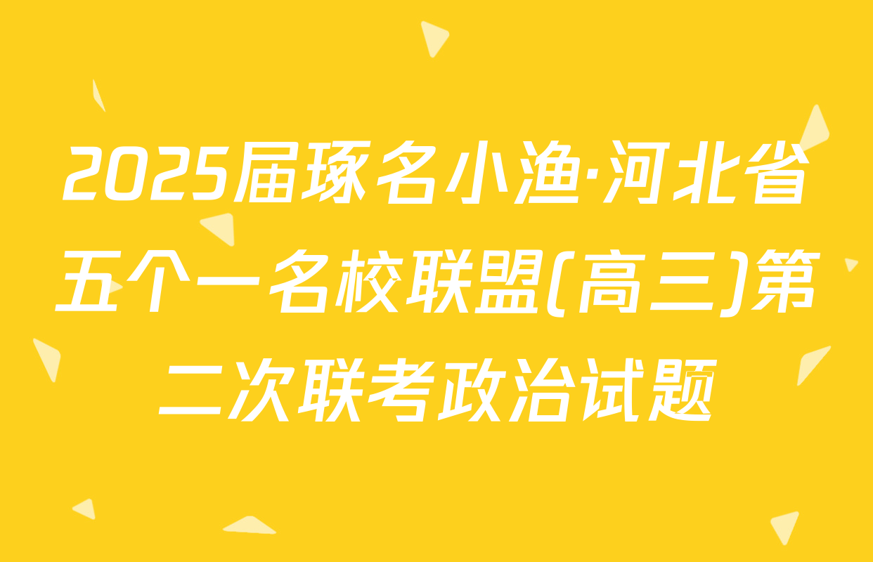 2025届琢名小渔·河北省五个一名校联盟(高三)第二次联考政治试题