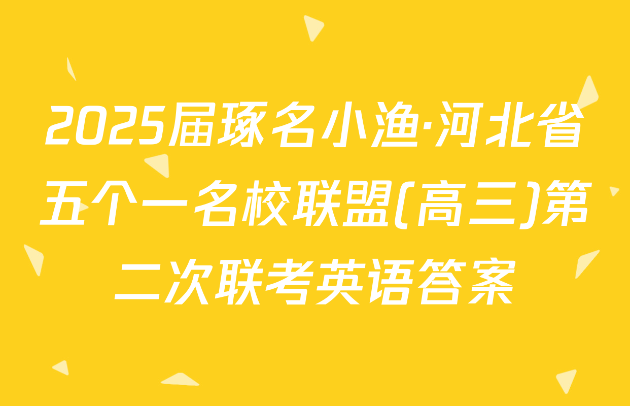 2025届琢名小渔·河北省五个一名校联盟(高三)第二次联考英语答案