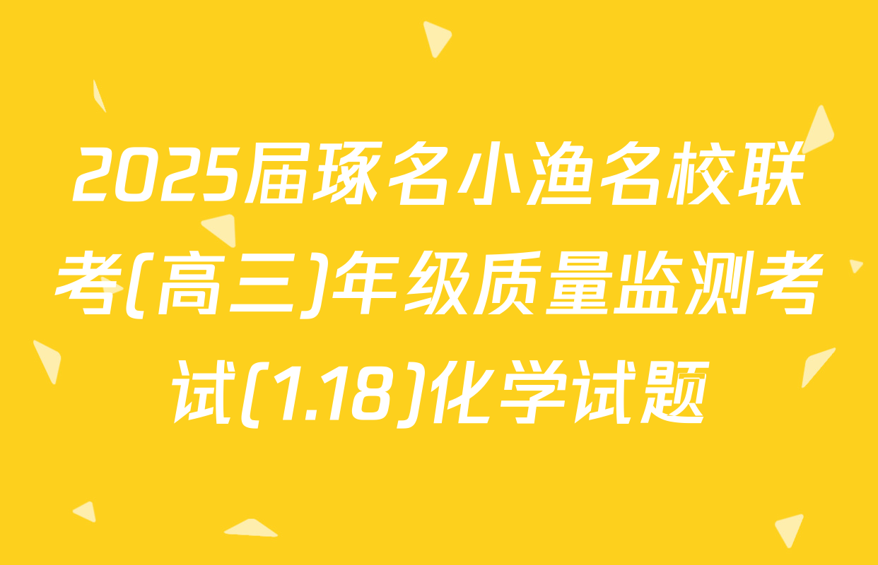 2025届琢名小渔名校联考(高三)年级质量监测考试(1.18)化学试题
