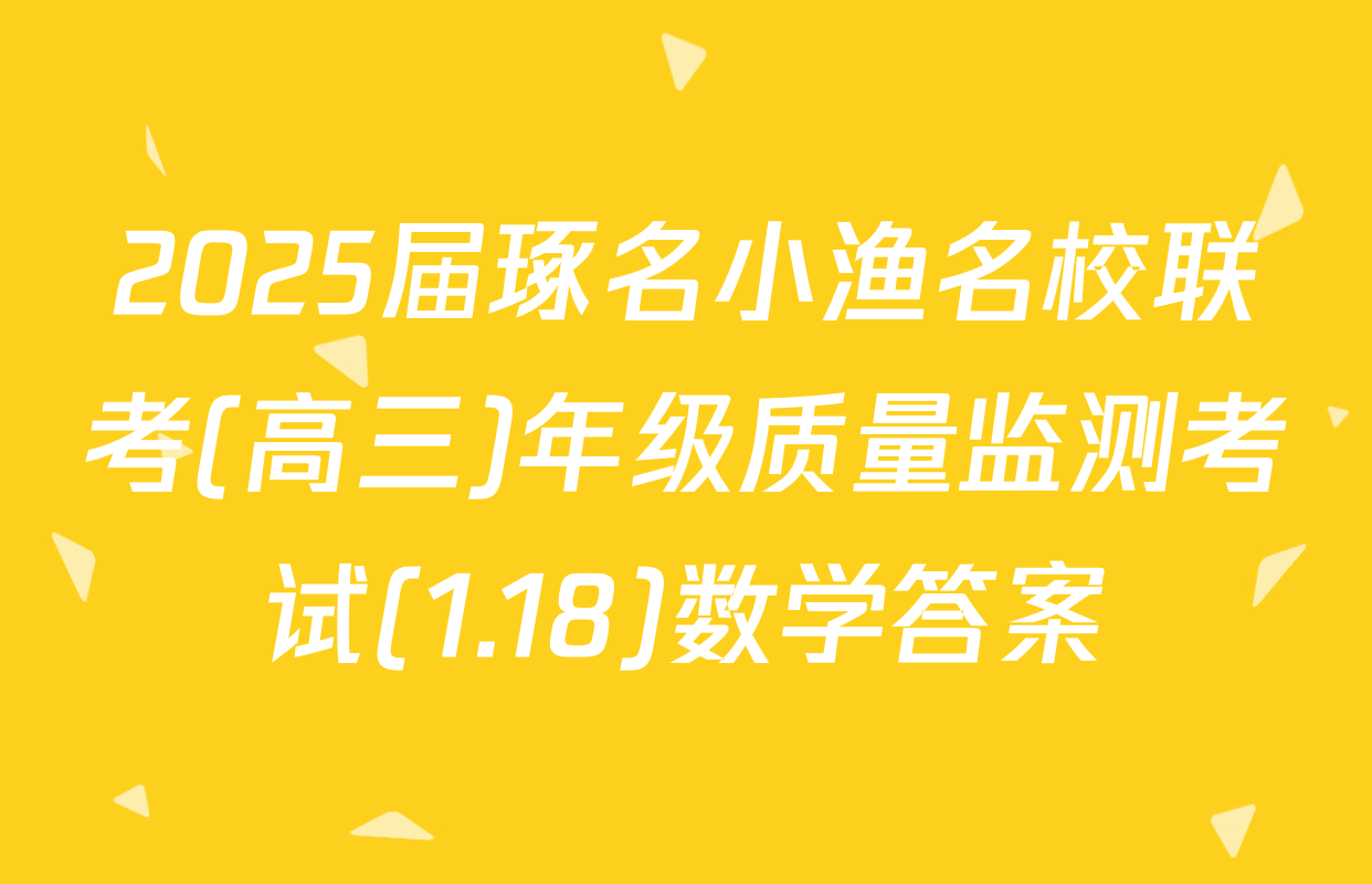 2025届琢名小渔名校联考(高三)年级质量监测考试(1.18)数学答案