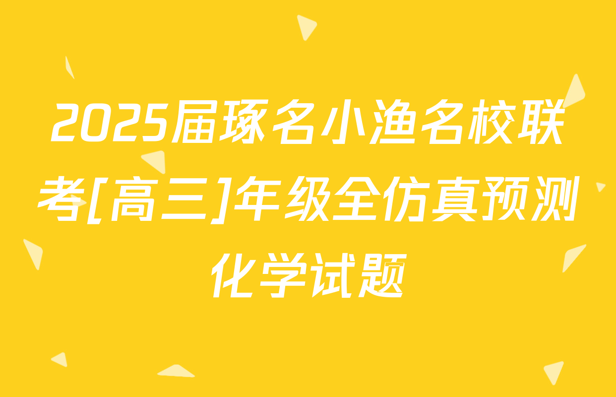 2025届琢名小渔名校联考[高三]年级全仿真预测化学试题
