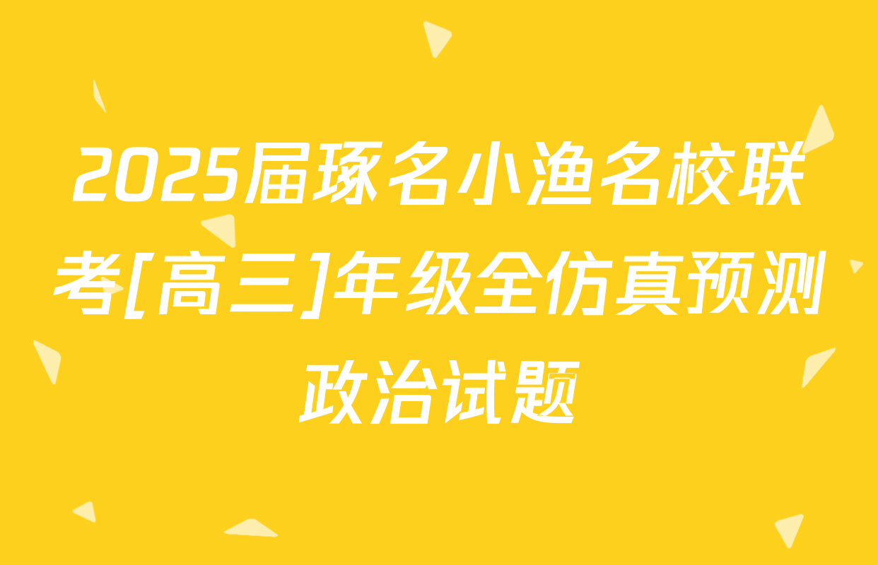 2025届琢名小渔名校联考[高三]年级全仿真预测政治试题