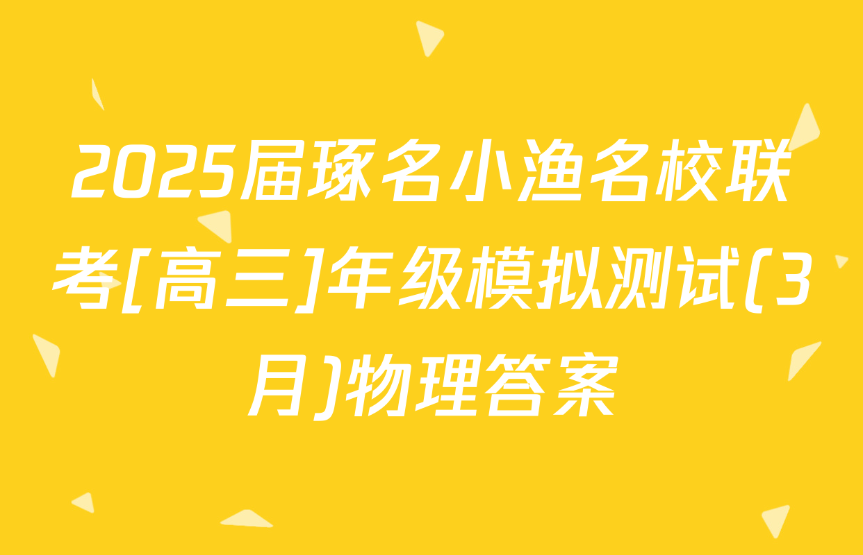 2025届琢名小渔名校联考[高三]年级模拟测试(3月)物理答案