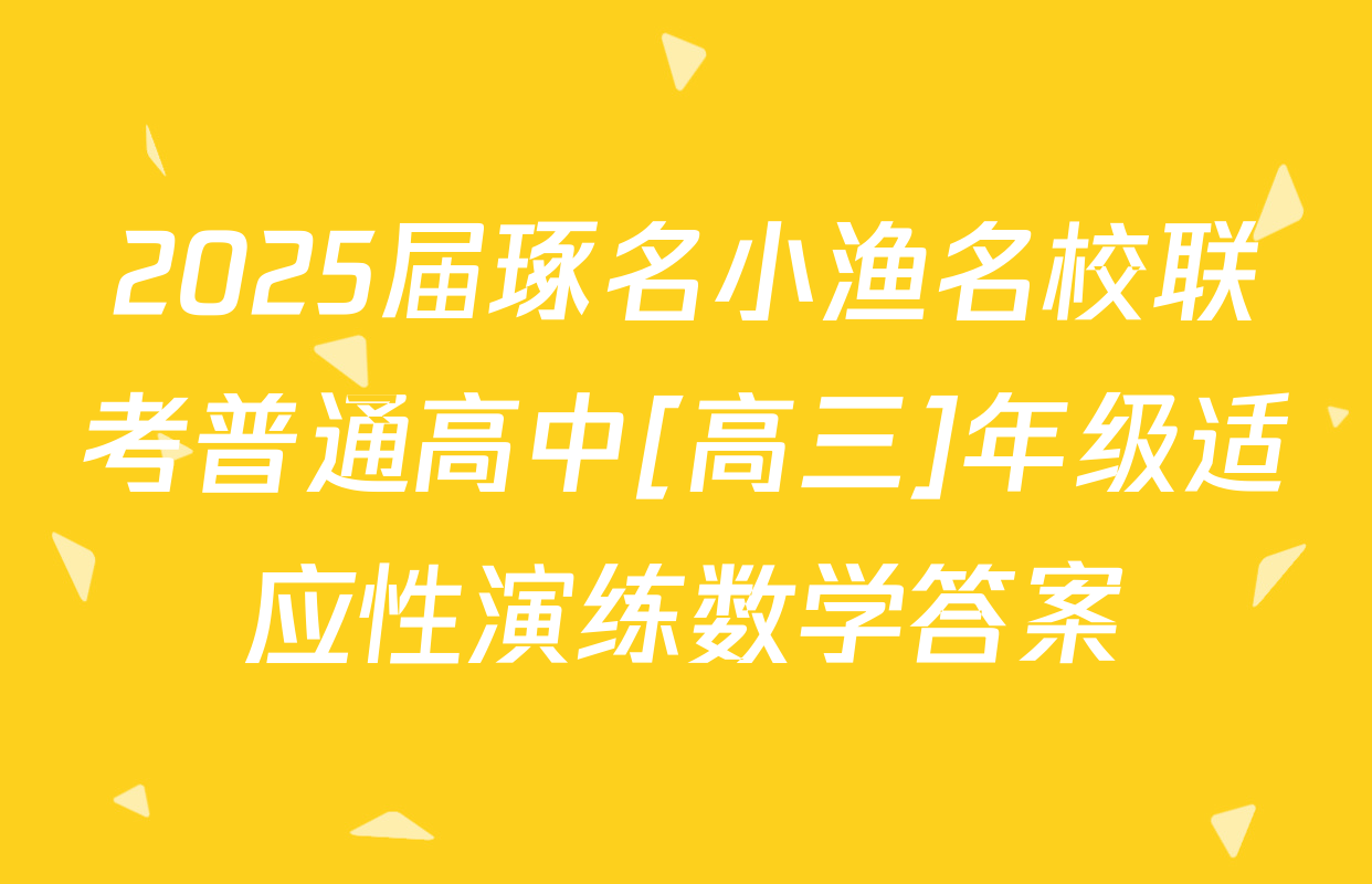 2025届琢名小渔名校联考普通高中[高三]年级适应性演练数学答案