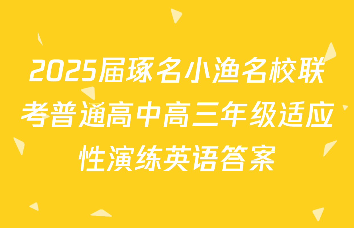 2025届琢名小渔名校联考普通高中高三年级适应性演练英语答案