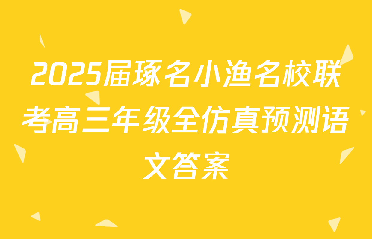 2025届琢名小渔名校联考高三年级全仿真预测语文答案