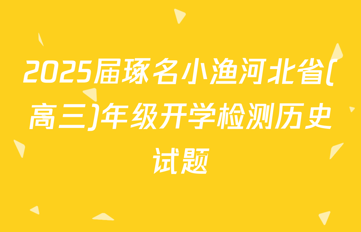 2025届琢名小渔河北省(高三)年级开学检测历史试题