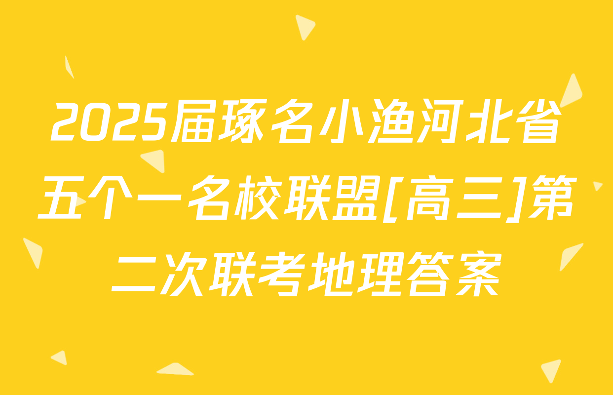 2025届琢名小渔河北省五个一名校联盟[高三]第二次联考地理答案