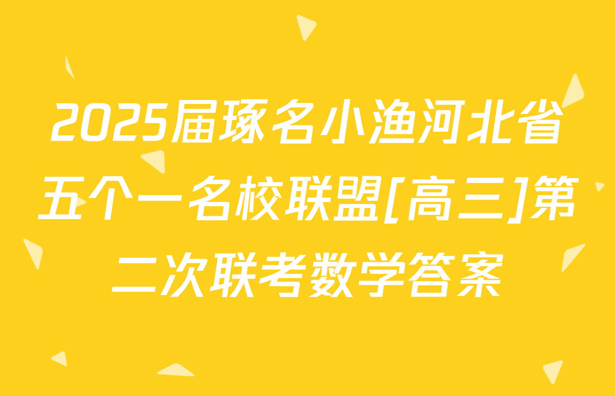 2025届琢名小渔河北省五个一名校联盟[高三]第二次联考数学答案