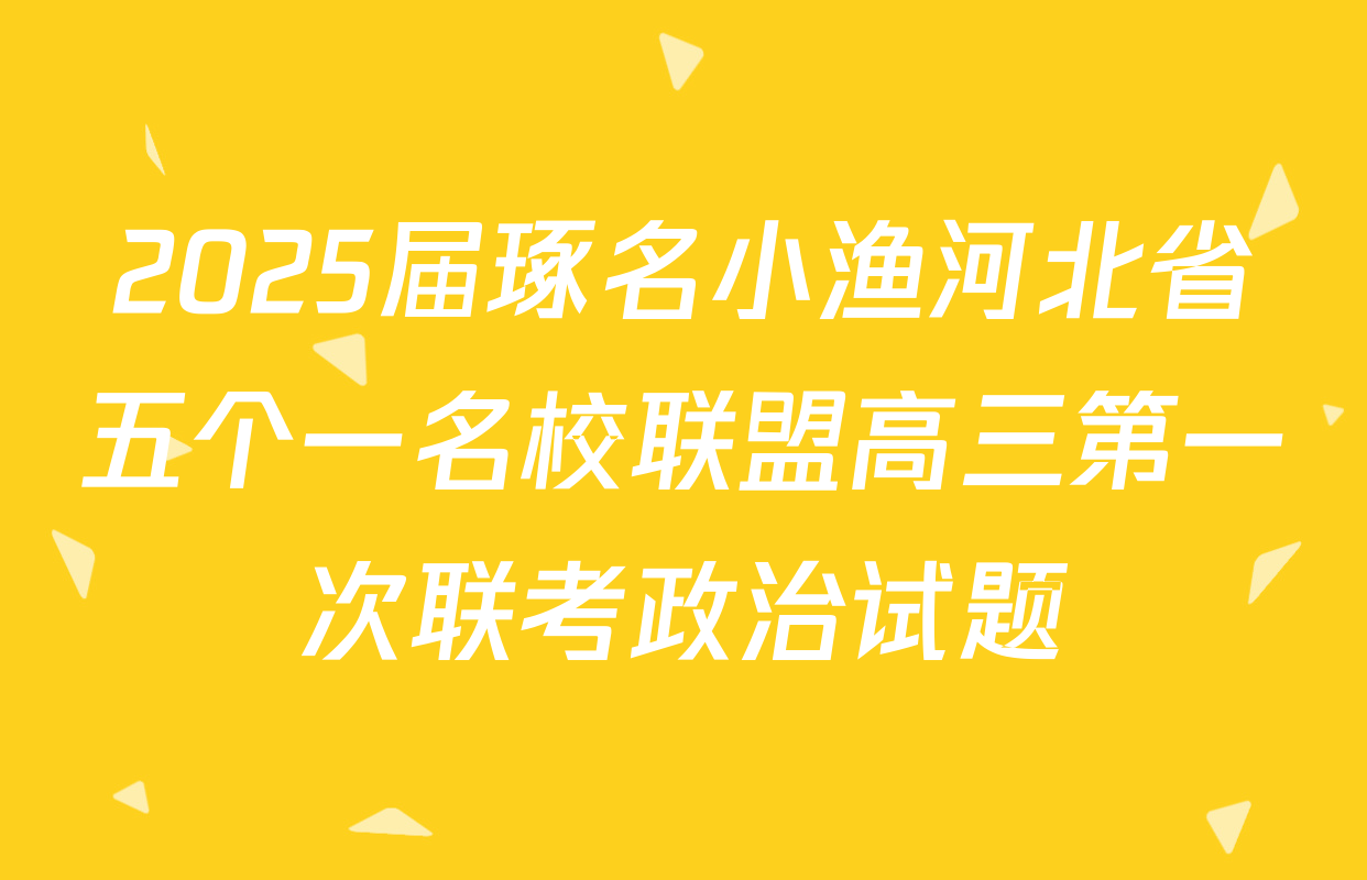 2025届琢名小渔河北省五个一名校联盟高三第一次联考政治试题