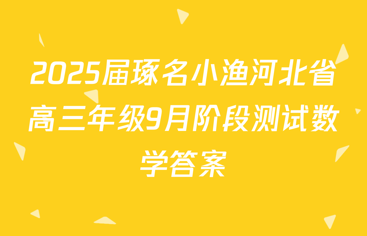 2025届琢名小渔河北省高三年级9月阶段测试数学答案